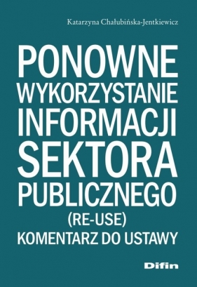Ponowne wykorzystanie informacji sektora publicznego - Chałubińska-Jentkiewicz Katarzyna