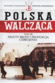 Polska Walcząca Tom 29 Zrzuty broni i produkcja uzbrojenia - Krawczyk Maciej