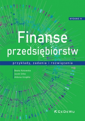 Finanse przedsiębiorstw przykłady, zadania i rozwiązania - Beata Kotowska, Jacek Sitko, Aldona Uziębło