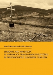 Serbowie jako mniejszość w warunkach transformacji politycznej w państwach byłej Jugosławii 1995-2016 - Korzeniewska-Wiszniewska Mirella