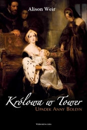 Królowa w Tower Upadek Anny Boleyn - Weir Alison