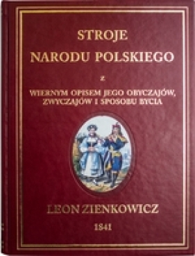 Stroje narodu polskiego z wiernym opisem jego obyczajów zwyczajów i sposobu bycia - Zienkowicz Leon