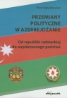 Przemiany polityczne w Azerbejdżanie Od republiki radzieckiej do Kwiatkiewicz Piotr