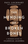 The Mending of Broken Bones. A Modern Guide to Classical Algebra wer. angielska Paul Lockhart