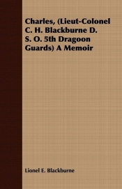 Charles, (Lieut-Colonel C. H. Blackburne D. S. O. 5th Dragoon Guards) A Memoir