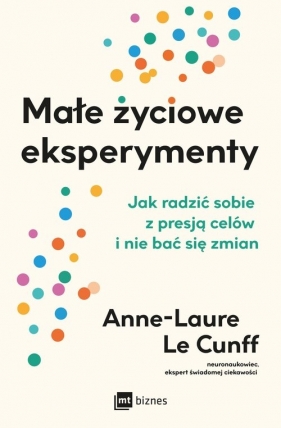 Małe życiowe eksperymenty. Jak radzić sobie z presją celów i nie bać się zmian - Anne-Laure Le Cunff