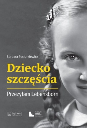 Dziecko szczęścia. Przeżyłam Lebensborn - Paciorkiewicz Barbara