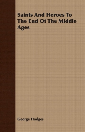 Saints And Heroes To The End Of The Middle Ages - Hodges George