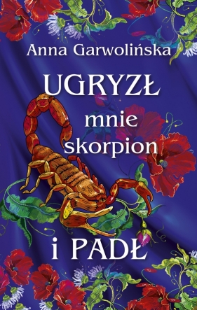 Ugryzł mnie skorpion i padł - Anna Garwolińska