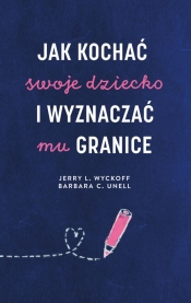 Jak kochać swoje dziecko i wyznaczać mu granice - Barbara C. Unell, Jerry L. Wyckoff