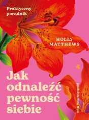 Jak odnaleźć pewność siebie. Praktyczny poradnik - Holly Matthews