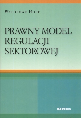 Prawny model regulacji sektorowej - Hoff Waldemar