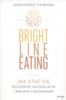 Bright Line Eating Jak stać się szczupłym, szczęśliwym i wolnym Susan Peirce Thompson