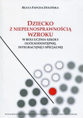 Dziecko z niepełnosprawnością wzroku w roli ucznia szkoły ogólnodostępnej integracyjnej i specjalnej - Beata Papuda-Dolińska