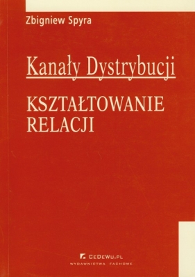 Kanały dystrybucji Kształtowanie relacji - Spyra Zbigniew