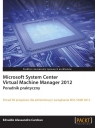 Microsoft System Center Virtual Machine Manager 2012 Poradnik praktyczny Cardoso Edvaldo Alessandro