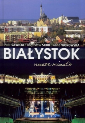 Białystok nasze miasto - Bogusław Skok, Anna Worowska, Piotr Sawicki