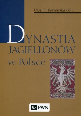 Dynastia Jagiellonów w Polsce - Borkowska Urszula