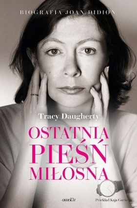 Ostatnia pieśń miłosna Biografia Joan Didion - Tracy Daugherty