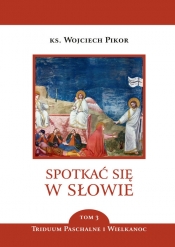 Spotkać się w Słowie. Tom 3. Triduum Paschalne i Wielkanoc - Wojciech Pikor