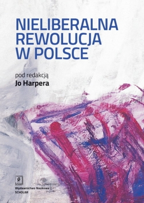 Nieliberalna rewolucja w Polsce - (red.) Jo Harper