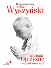 Kocham Ojczyznę więcej niż własne serce - Błogosławiony Stefan Wyszyński