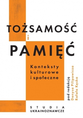 Tożsamość i pamięć - konteksty kulturowe i społeczne. Studia ukrainoznawcze - Denys Pilipowicz