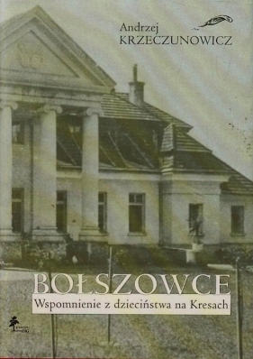 Bołszowce Wspomnienie z dzieciństwa na Kresach - Krzeczunowicz Andrzej<br />