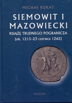 Siemowit I Mazowiecki Książę trudnego pogranicza (ok. 1215-23 czerwca 1262) - Rukat Michał