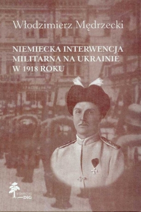 Niemiecka interwencja militarna na Ukrainie w 1918 roku - Mędrzecki Włodzimierz