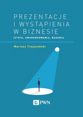 Prezentacje i wystąpienia w biznesie - Trojanowski Mariusz