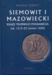 Siemowit I Mazowiecki Książę trudnego pogranicza (ok. 1215-23 czerwca 1262) - Michał Rukat