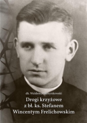 Drogi krzyżowe z bł. Ks. Stefanem W. Frelichowskim - Waldemar Rozynkowski