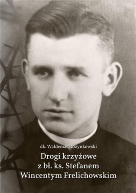 Drogi krzyżowe z bł. Ks. Stefanem W. Frelichowskim - Waldemar Rozynkowski