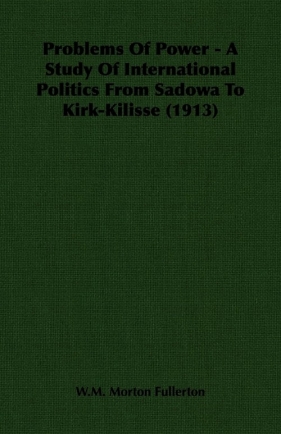 Problems Of Power - A Study Of International Politics From Sadowa To Kirk-Kilisse (1913) - Fullerton W.M. Morton