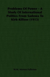 Problems Of Power - A Study Of International Politics From Sadowa To Kirk-Kilisse (1913)
