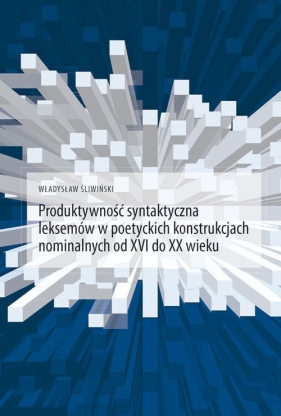 Produktywność syntaktyczna leksemów w poetyckich konstrukcjach nominalnych od XVI do XX wieku - Śliwiński Władysław