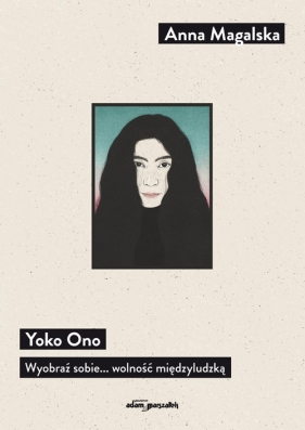 Yoko Ono. Wyobraź sobie... wolność międzyludzką - Anna Magalska