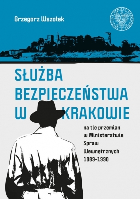 Służba Bezpieczeństwa w Krakowie na tle przemian w Ministerstwie Spraw Wewnętrznych 1989-1990 - Wszołek Grzegorz