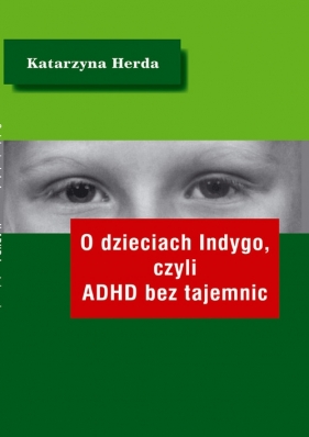 O dzieciach Indygo, czyli ADHD bez tajemnic - Herda Katarzyna<br />