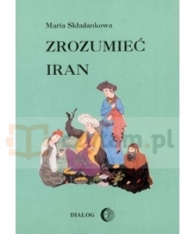 Zrozumieć Iran - Maria Składankowa