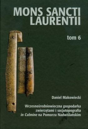 Mons Sancti Laurentii Tom 6 Wczesnośredniowieczna gospodarka zwierzętami i socjotopografia in Culmine na Pomorzu Nadwiślańskim - Makowiecki Daniel<br />
