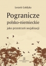 Pogranicze polsko-niemieckie jako przestrzeń socjalizacji Leszek Gołdyka