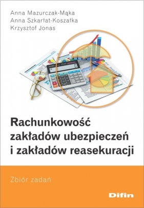 Rachunkowość zakładów ubezpieczeń i zakładów reasekuracji - Anna Mazurczak-Mąka, Anna Szkarłat-Koszałka, Krzysztof Jonas