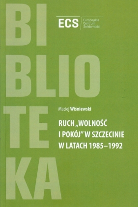 Ruch "Wolność i Pokój" w Szczecinie w latach 1985 - 1992 - Wiśniewski Maciej