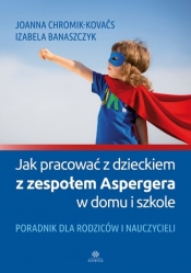 Jak pracować z dzieckiem z zespołem Aspergera w domu i szkole (Uszkodzona okładka) - Izabela Banaszczyk, Chromik-Kovačs Joanna