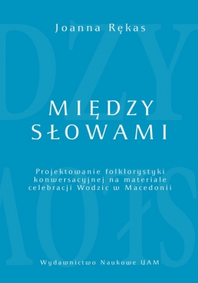 Między słowami Projektowanie folklorystyki konwersacyjnej na materiale celebracji Wodzic w Macedonii - Rękas Joanna