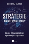 Strategie na niepewne czasy Biznes w obliczu wojen celnych, deglobalizacji Baudler Bartłomiej