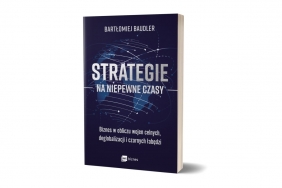 Strategie na niepewne czasy. Biznes w obliczu wojen celnych, deglobalizacji i czarnych łabędzi - Bartłomiej Baudler