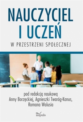 Nauczyciel i uczeń w przestrzeni społecznej - Anna Borzęcka, Roman Waluś, Agnieszka Twaróg-Kanus